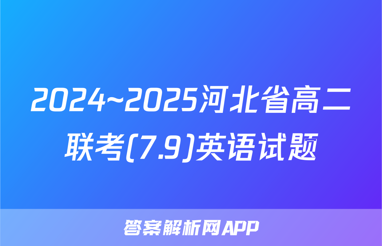 2024~2025河北省高二联考(7.9)英语试题