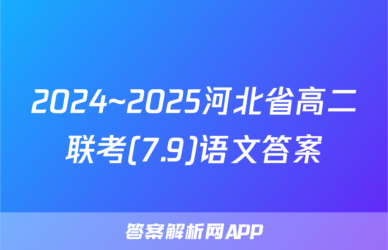 2024~2025河北省高二联考(7.9)语文答案