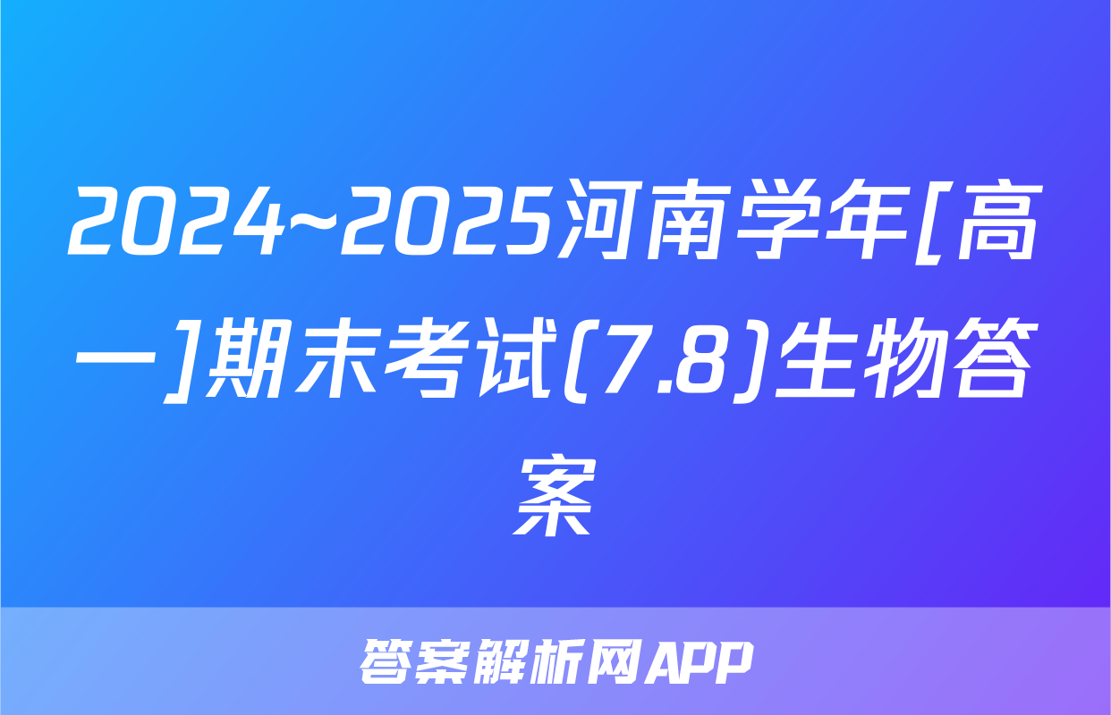 2024~2025河南学年[高一]期末考试(7.8)生物答案