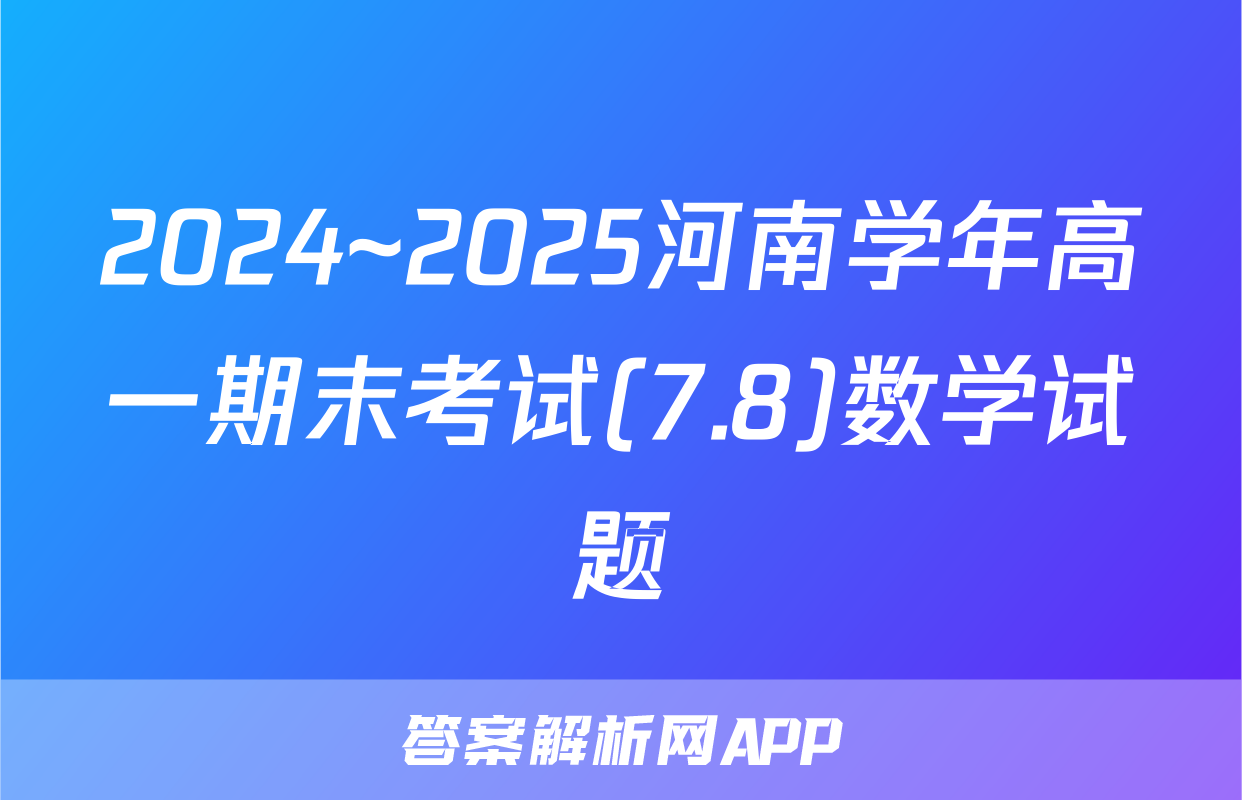 2024~2025河南学年高一期末考试(7.8)数学试题