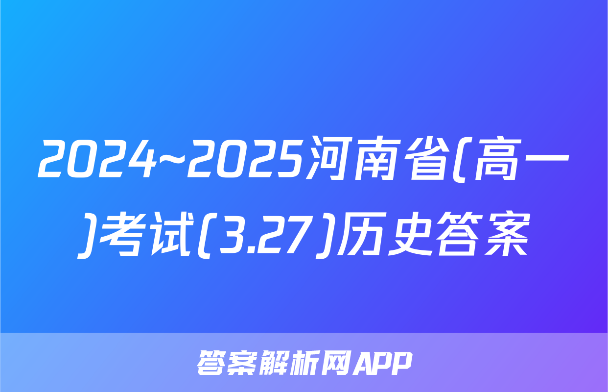 2024~2025河南省(高一)考试(3.27)历史答案