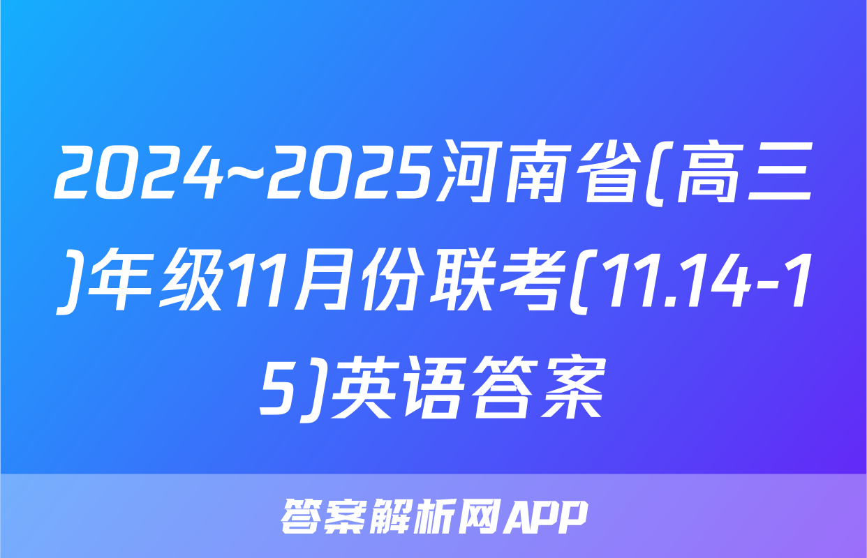 2024~2025河南省(高三)年级11月份联考(11.14-15)英语答案