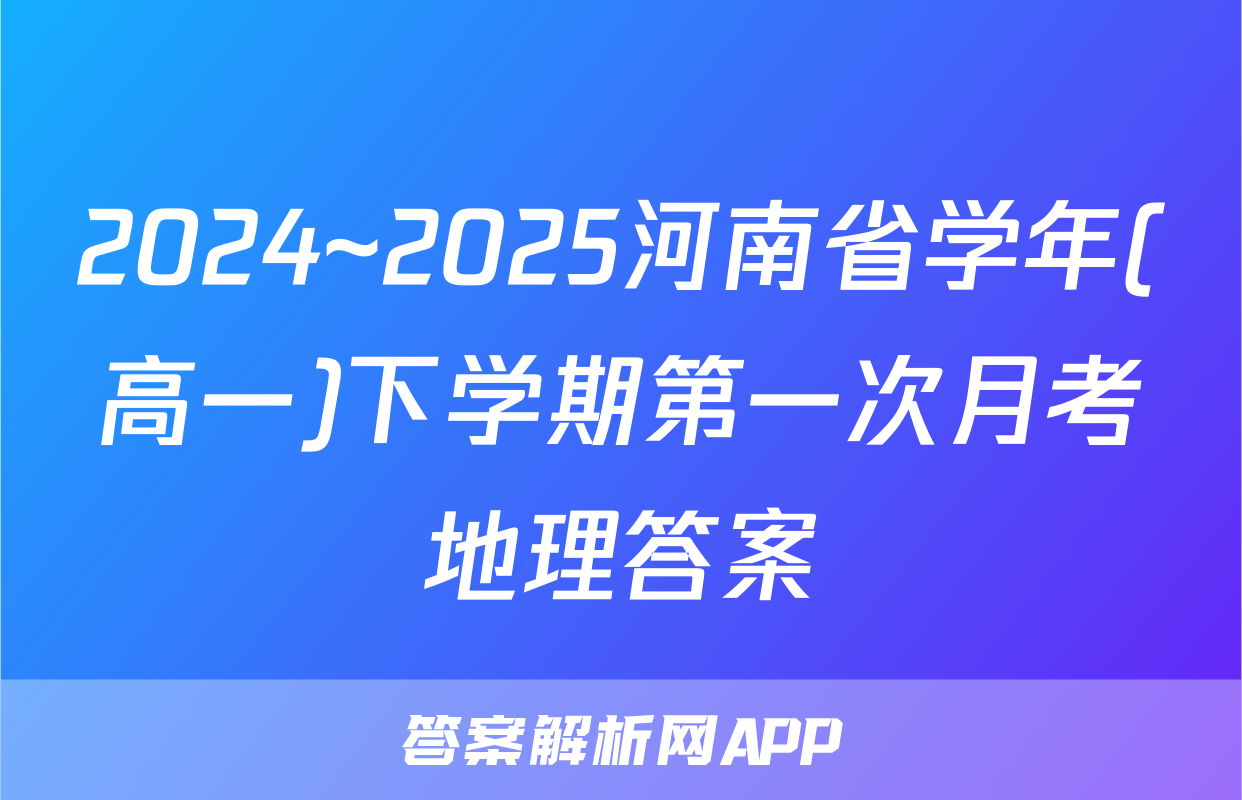 2024~2025河南省学年(高一)下学期第一次月考地理答案