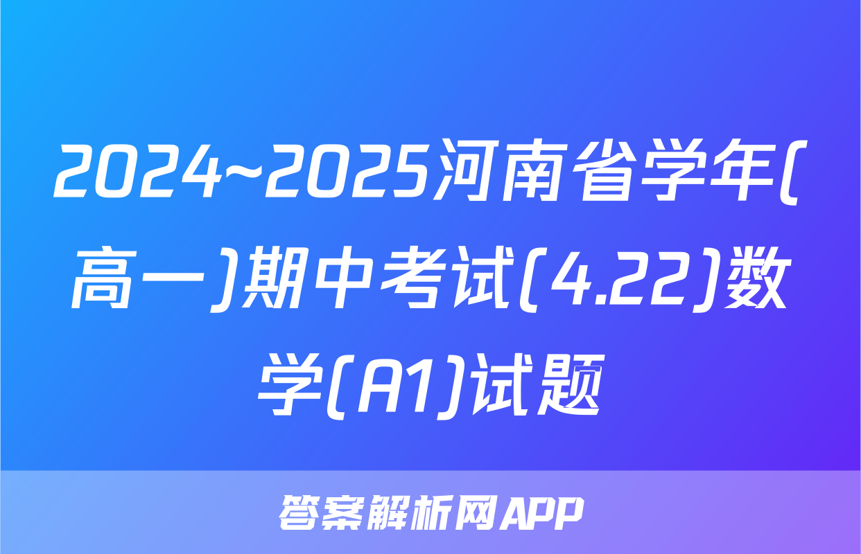 2024~2025河南省学年(高一)期中考试(4.22)数学(A1)试题