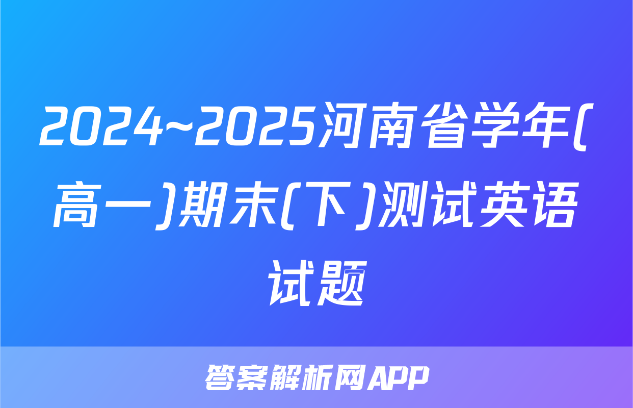 2024~2025河南省学年(高一)期末(下)测试英语试题