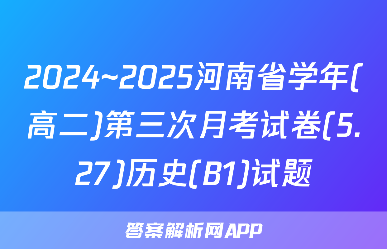 2024~2025河南省学年(高二)第三次月考试卷(5.27)历史(B1)试题