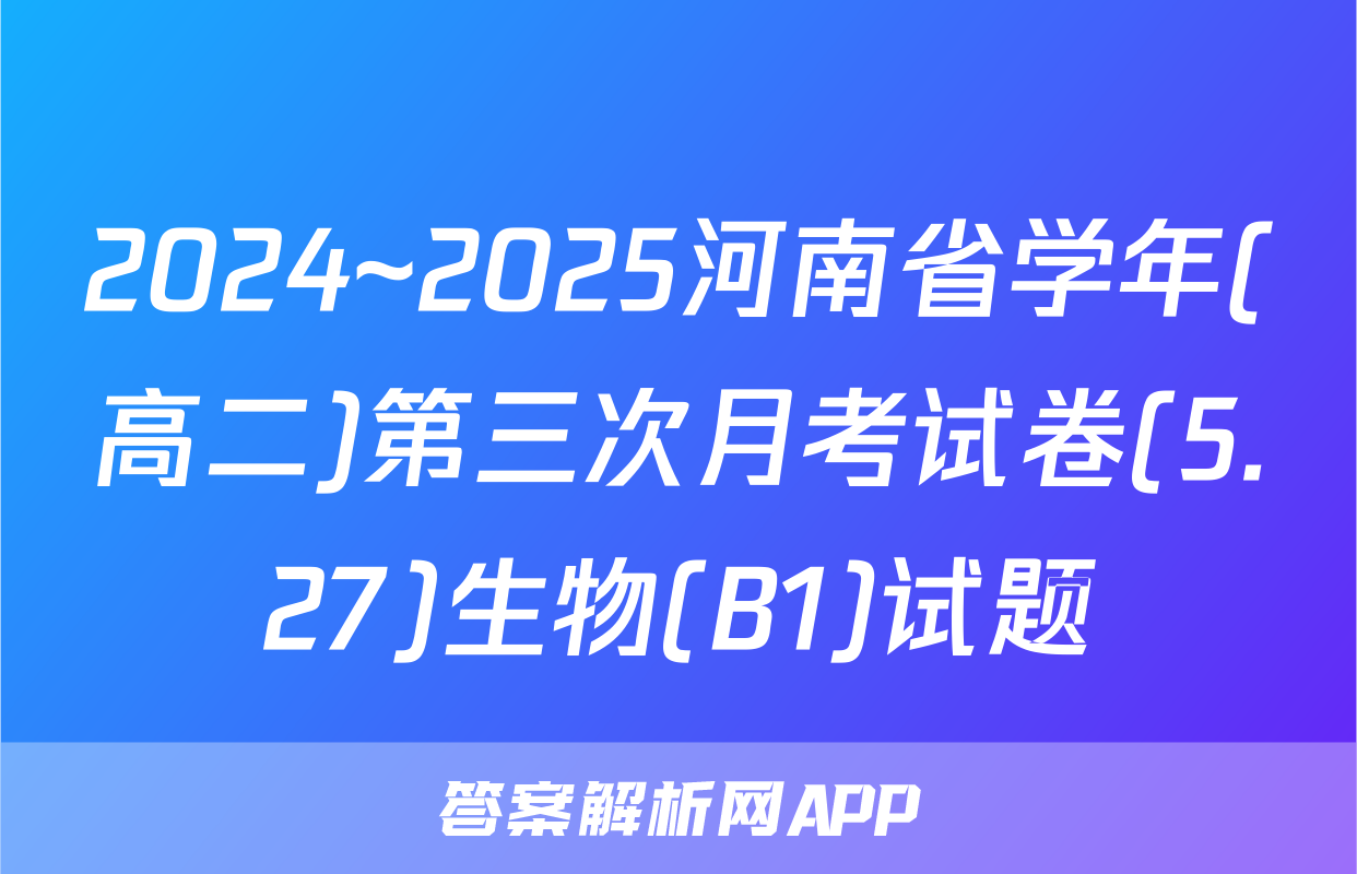 2024~2025河南省学年(高二)第三次月考试卷(5.27)生物(B1)试题