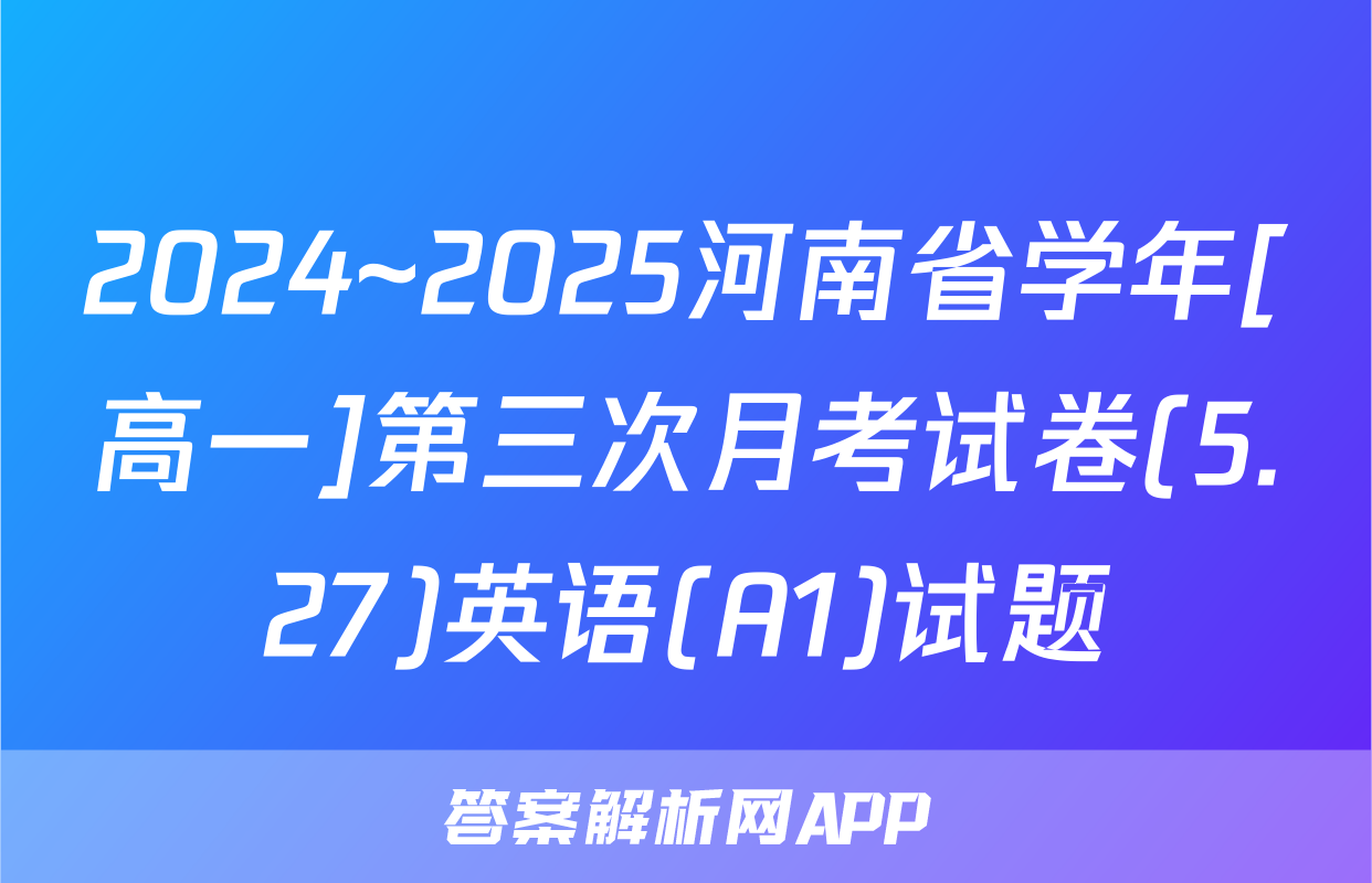 2024~2025河南省学年[高一]第三次月考试卷(5.27)英语(A1)试题