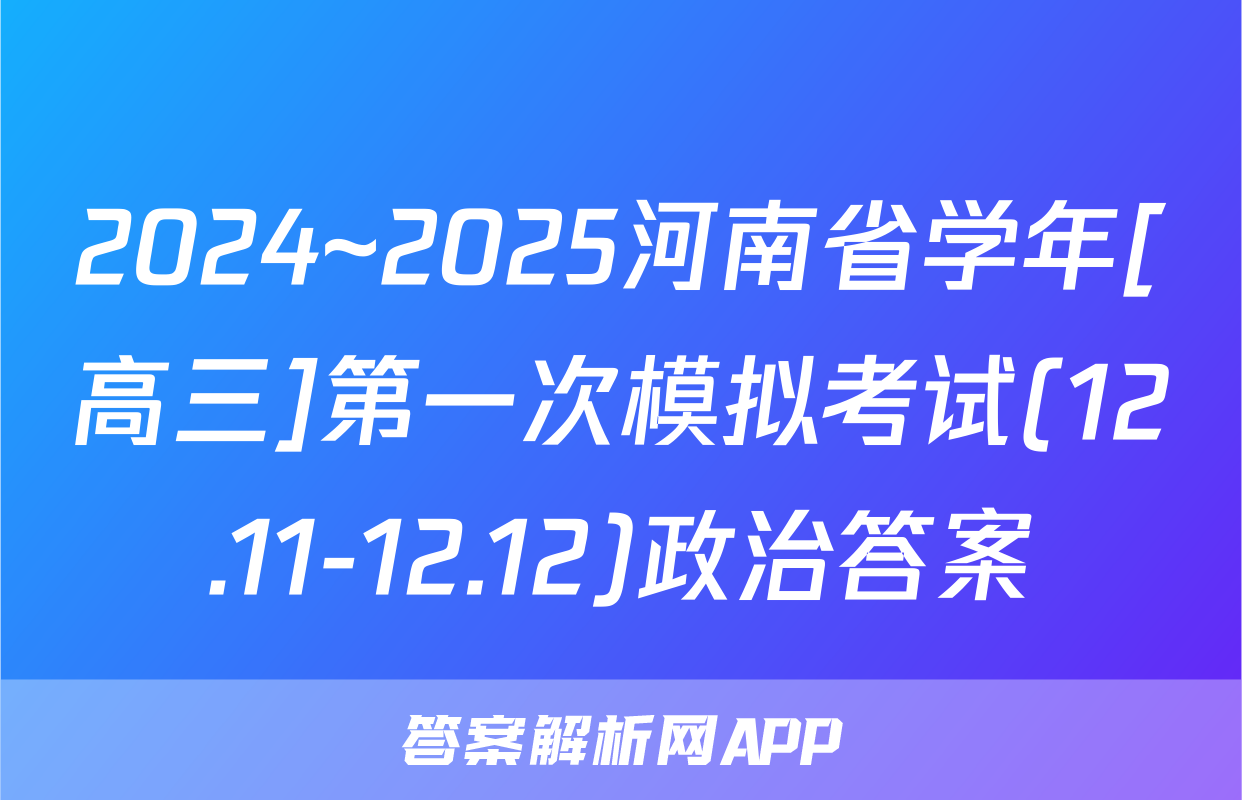 2024~2025河南省学年[高三]第一次模拟考试(12.11-12.12)政治答案