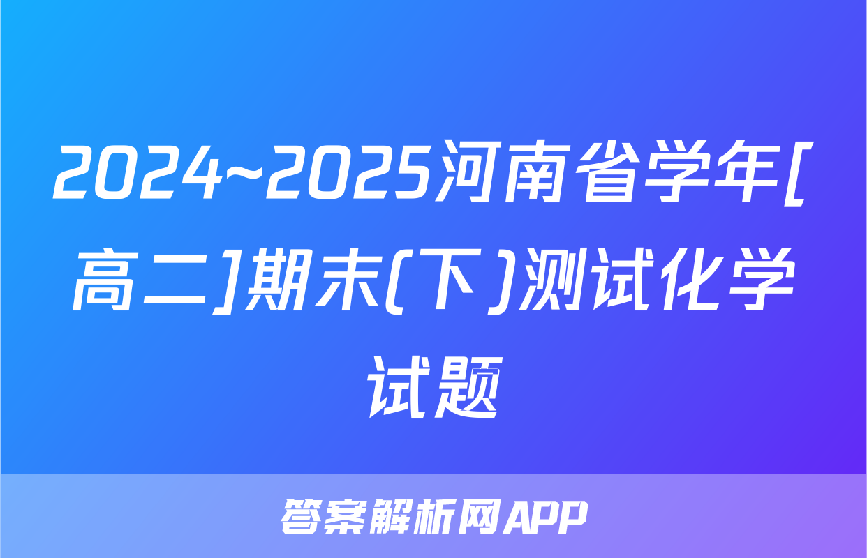2024~2025河南省学年[高二]期末(下)测试化学试题
