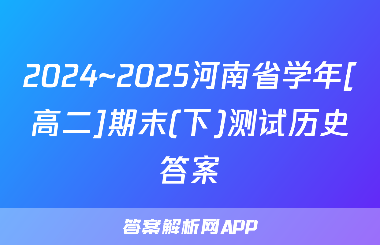 2024~2025河南省学年[高二]期末(下)测试历史答案