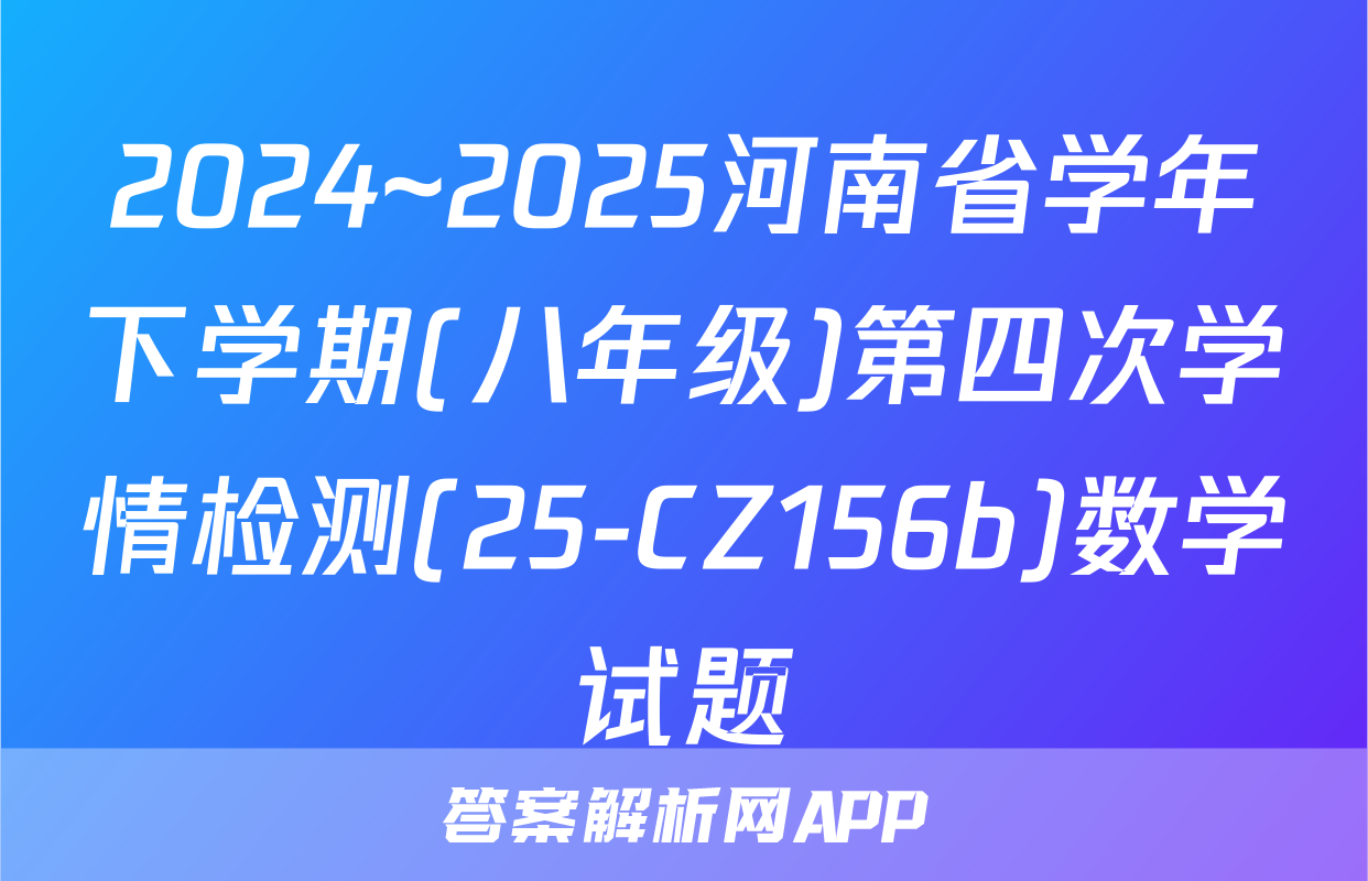 2024~2025河南省学年下学期(八年级)第四次学情检测(25-CZ156b)数学试题