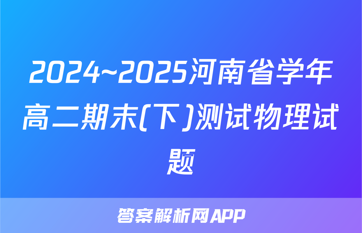 2024~2025河南省学年高二期末(下)测试物理试题