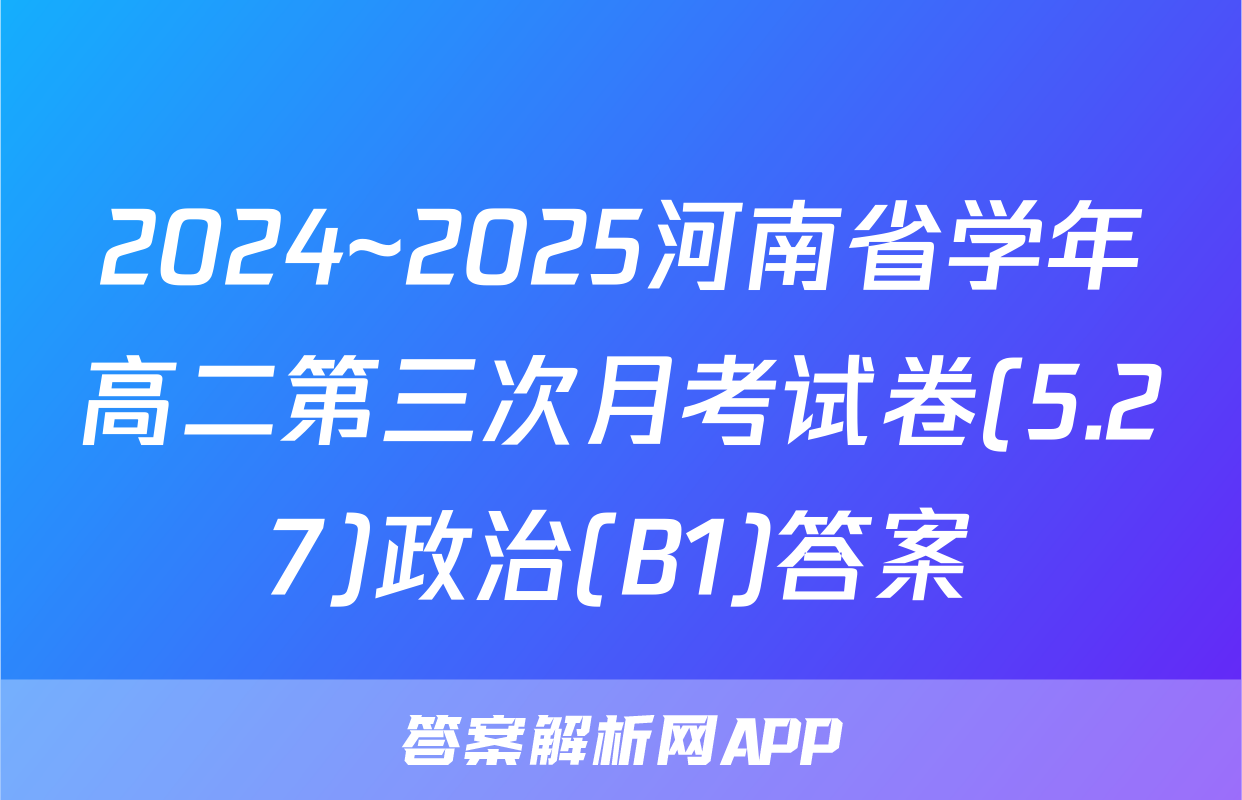 2024~2025河南省学年高二第三次月考试卷(5.27)政治(B1)答案