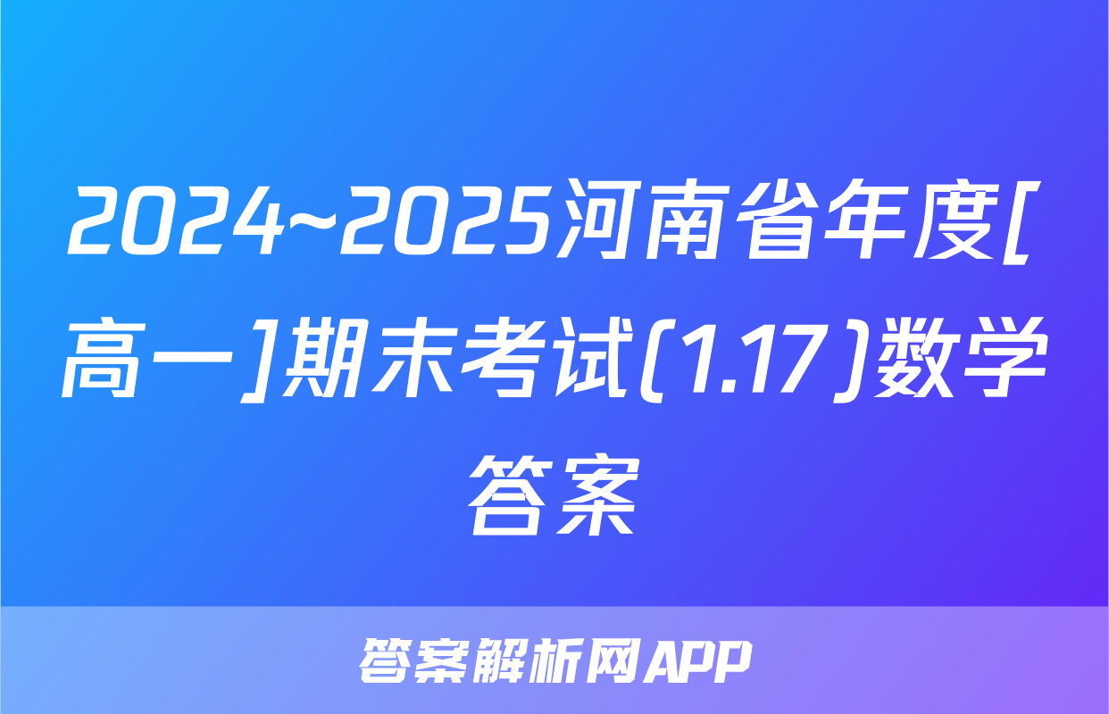 2024~2025河南省年度[高一]期末考试(1.17)数学答案
