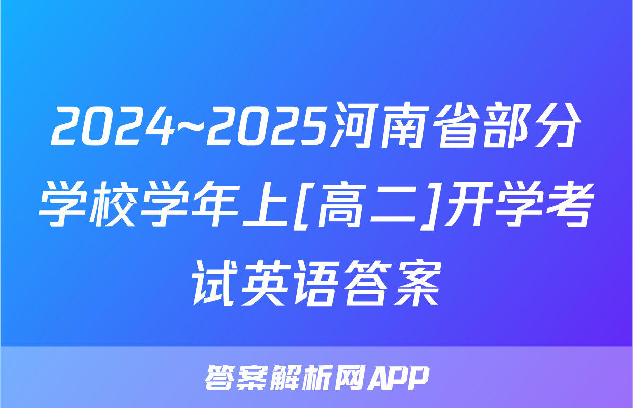 2024~2025河南省部分学校学年上[高二]开学考试英语答案