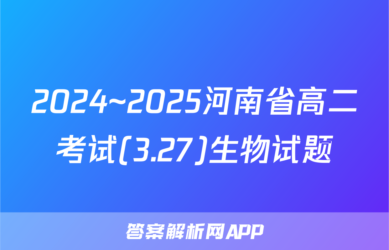 2024~2025河南省高二考试(3.27)生物试题