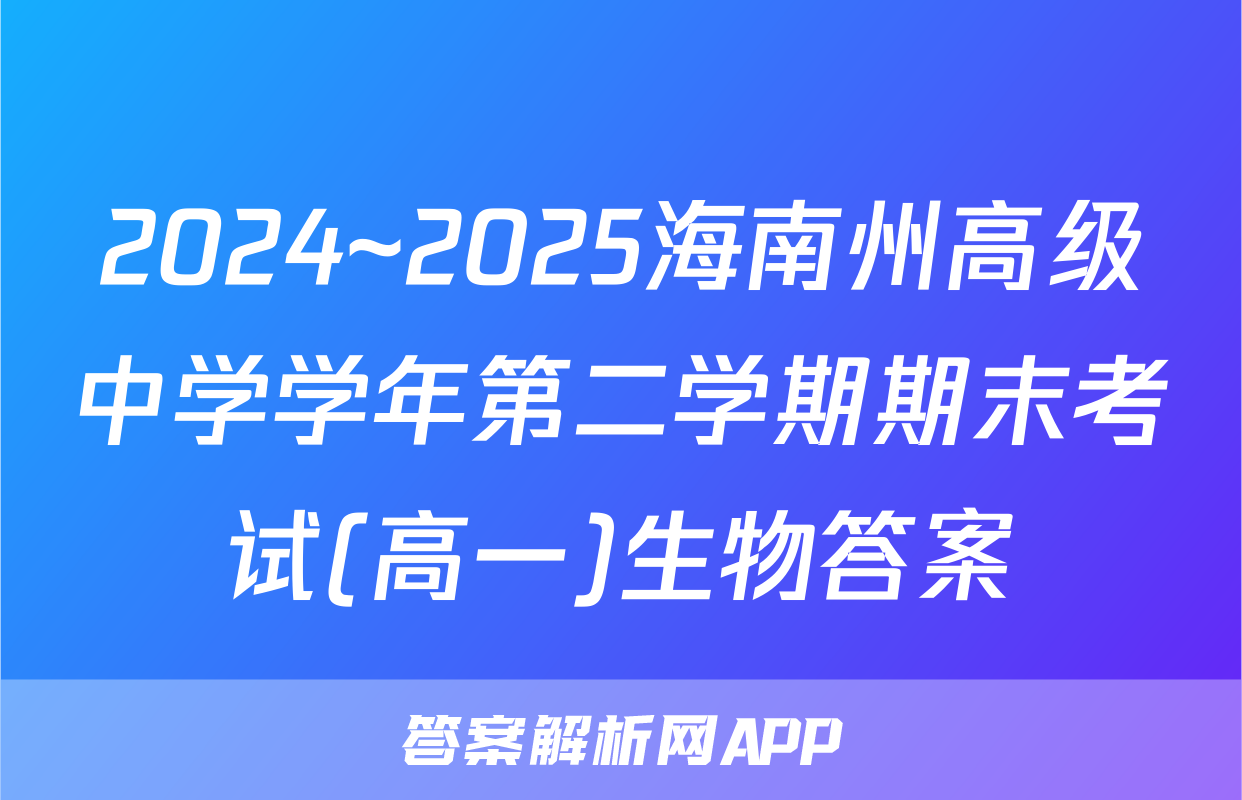 2024~2025海南州高级中学学年第二学期期末考试(高一)生物答案