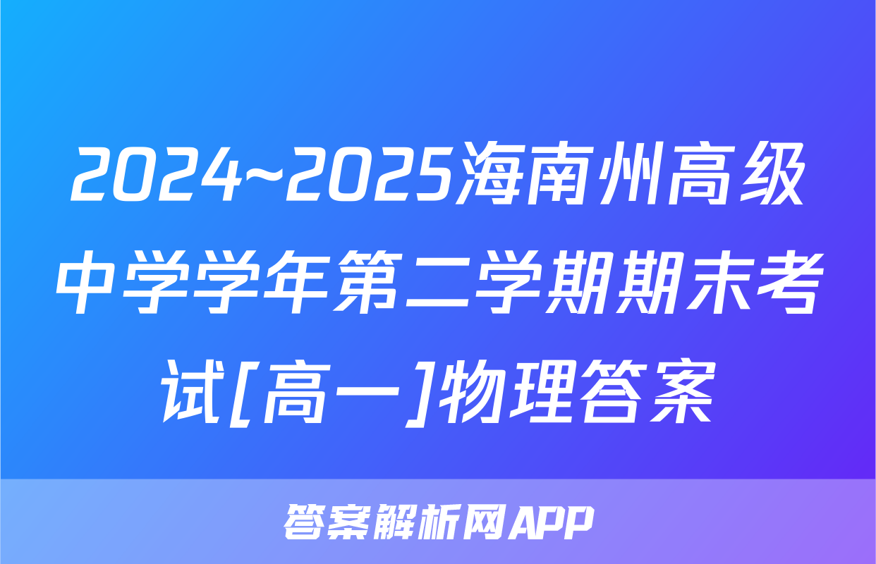 2024~2025海南州高级中学学年第二学期期末考试[高一]物理答案