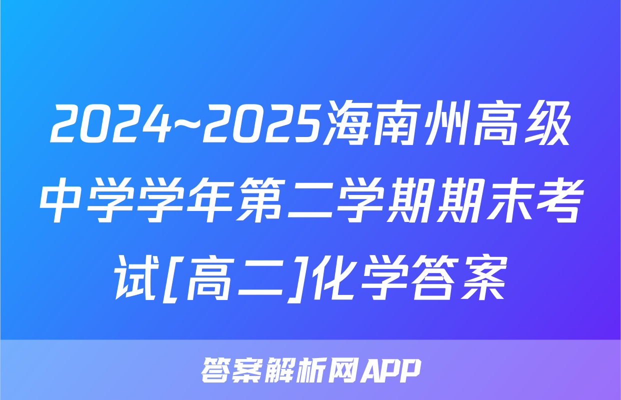 2024~2025海南州高级中学学年第二学期期末考试[高二]化学答案