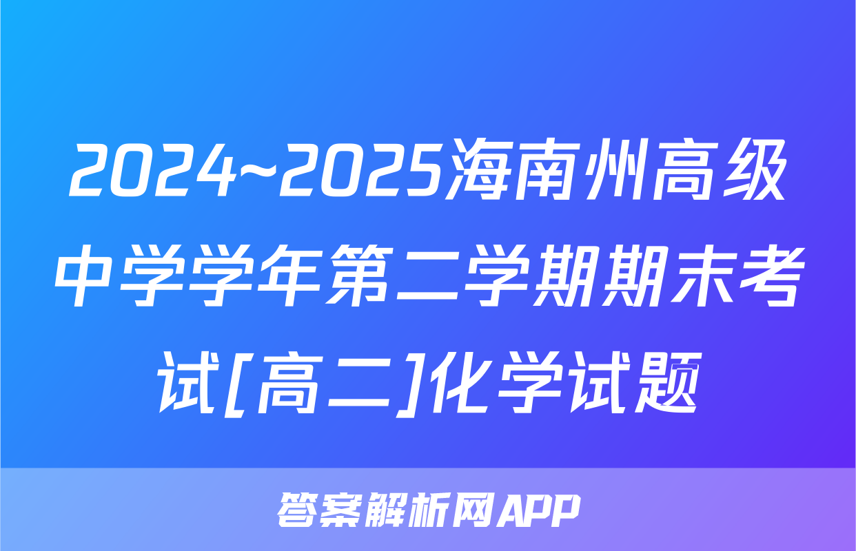 2024~2025海南州高级中学学年第二学期期末考试[高二]化学试题