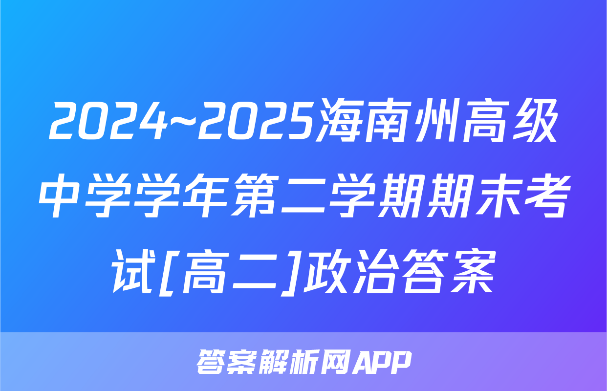 2024~2025海南州高级中学学年第二学期期末考试[高二]政治答案