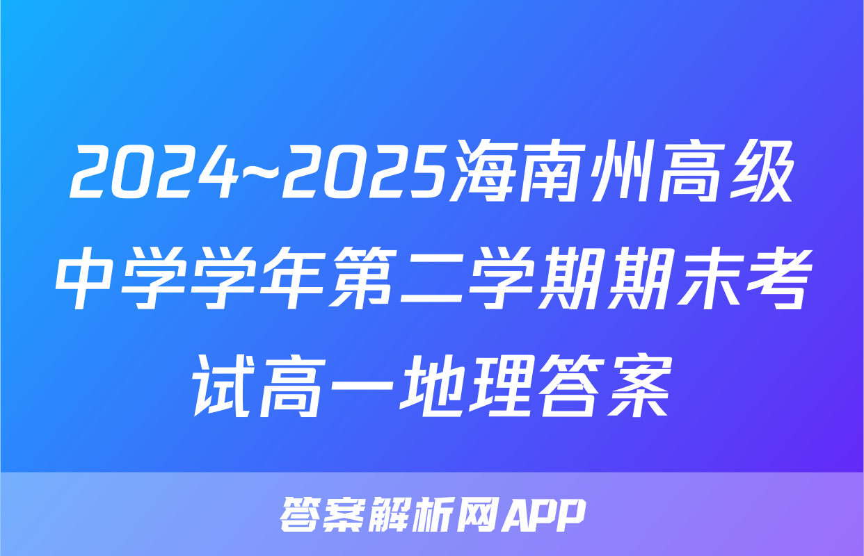 2024~2025海南州高级中学学年第二学期期末考试高一地理答案