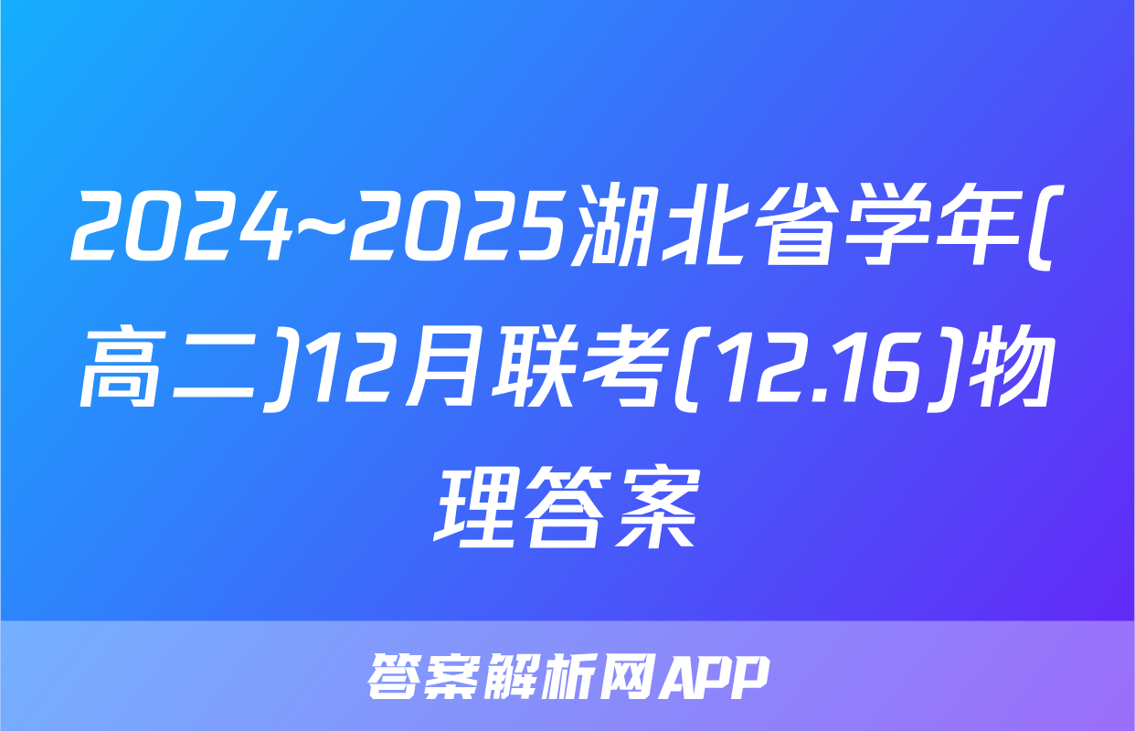 2024~2025湖北省学年(高二)12月联考(12.16)物理答案