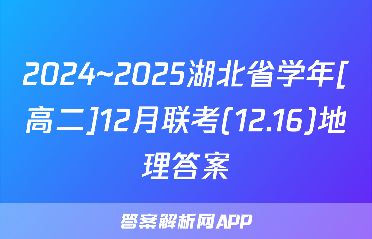 2024~2025湖北省学年[高二]12月联考(12.16)地理答案