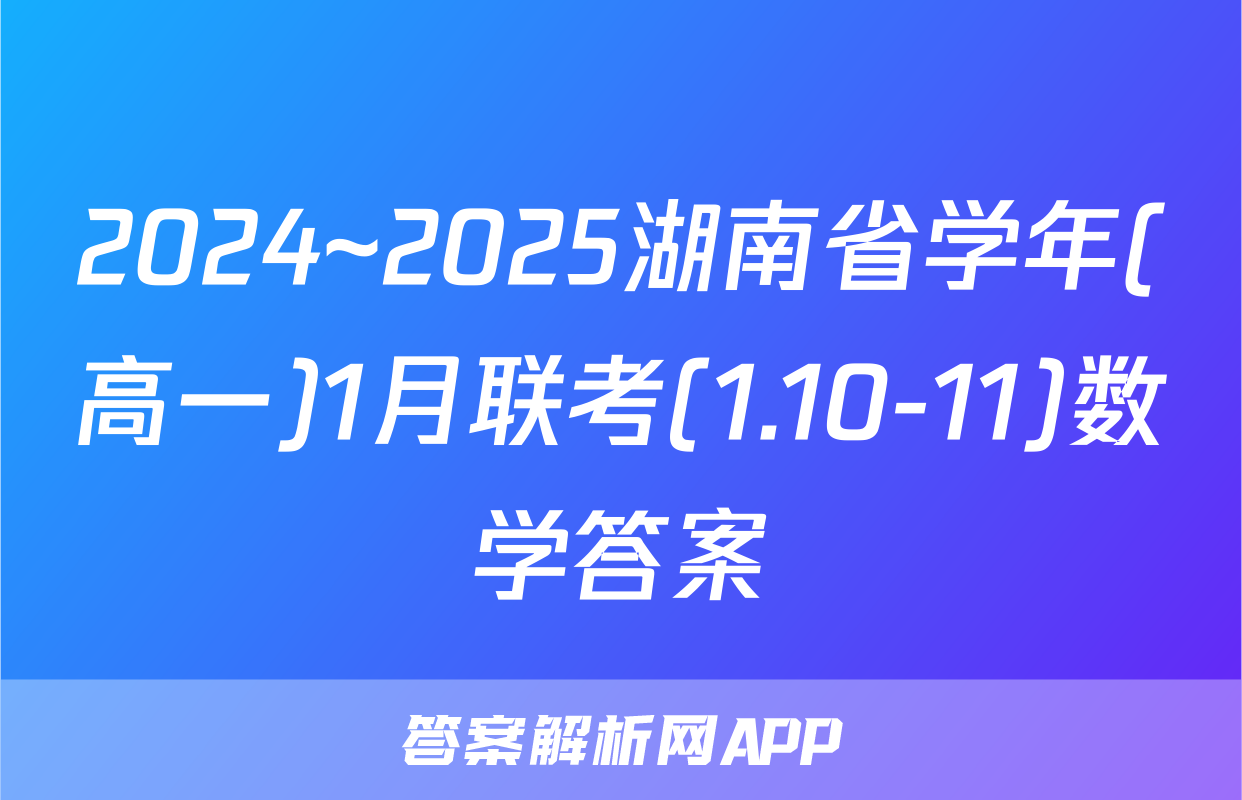 2024~2025湖南省学年(高一)1月联考(1.10-11)数学答案