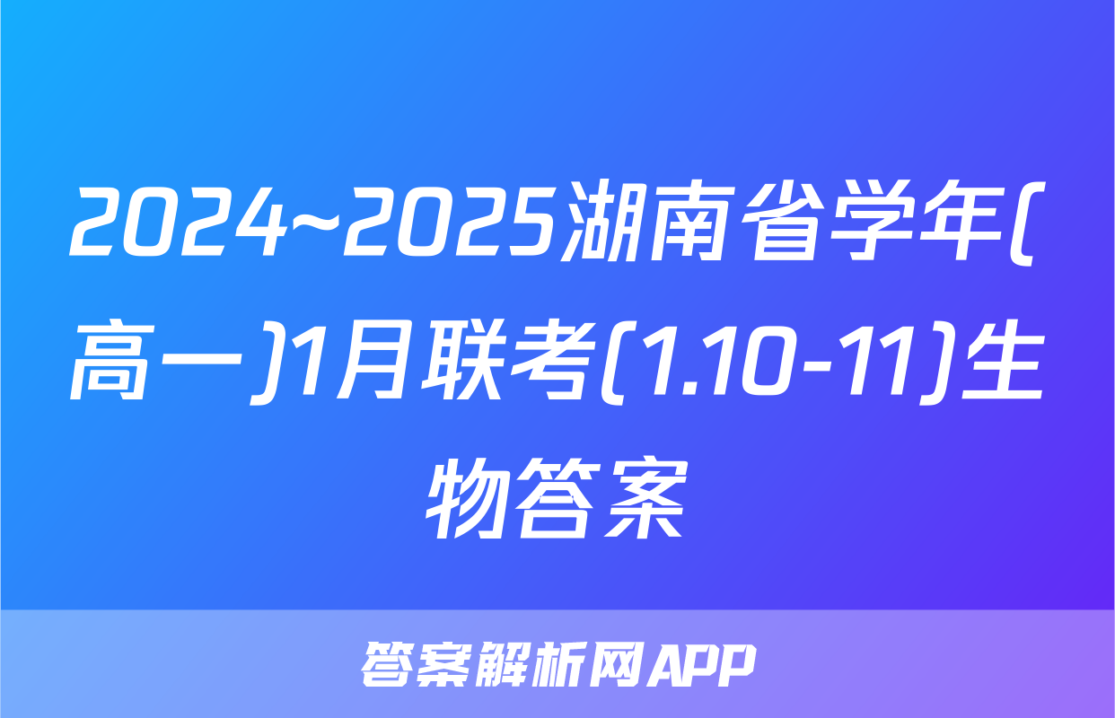 2024~2025湖南省学年(高一)1月联考(1.10-11)生物答案
