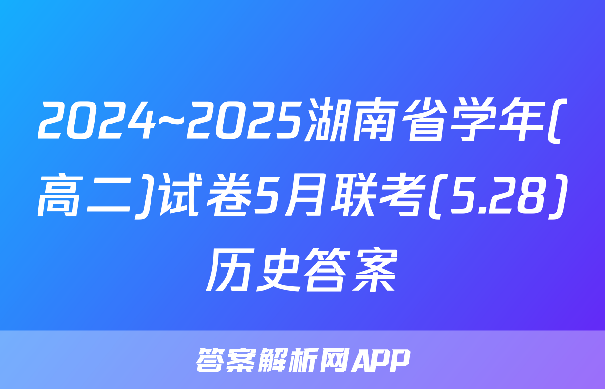 2024~2025湖南省学年(高二)试卷5月联考(5.28)历史答案