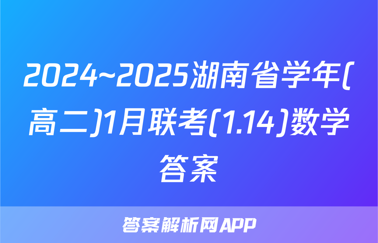 2024~2025湖南省学年(高二)1月联考(1.14)数学答案