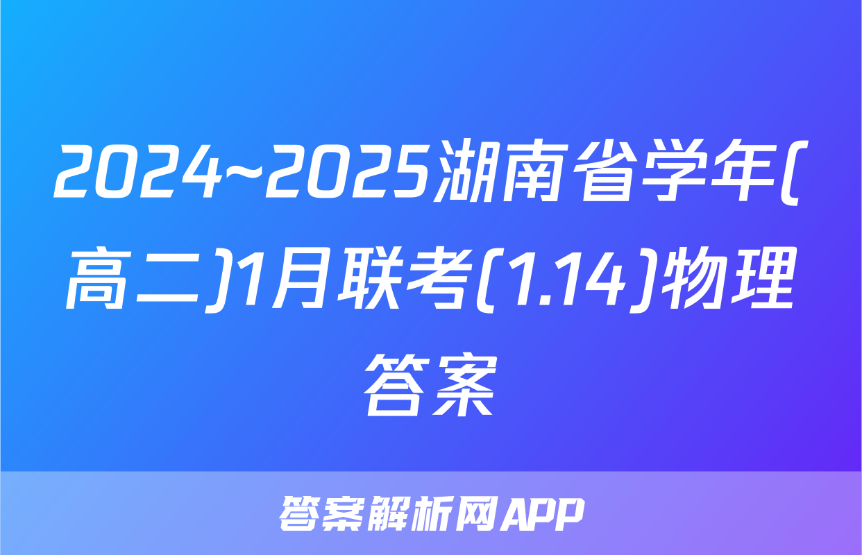 2024~2025湖南省学年(高二)1月联考(1.14)物理答案