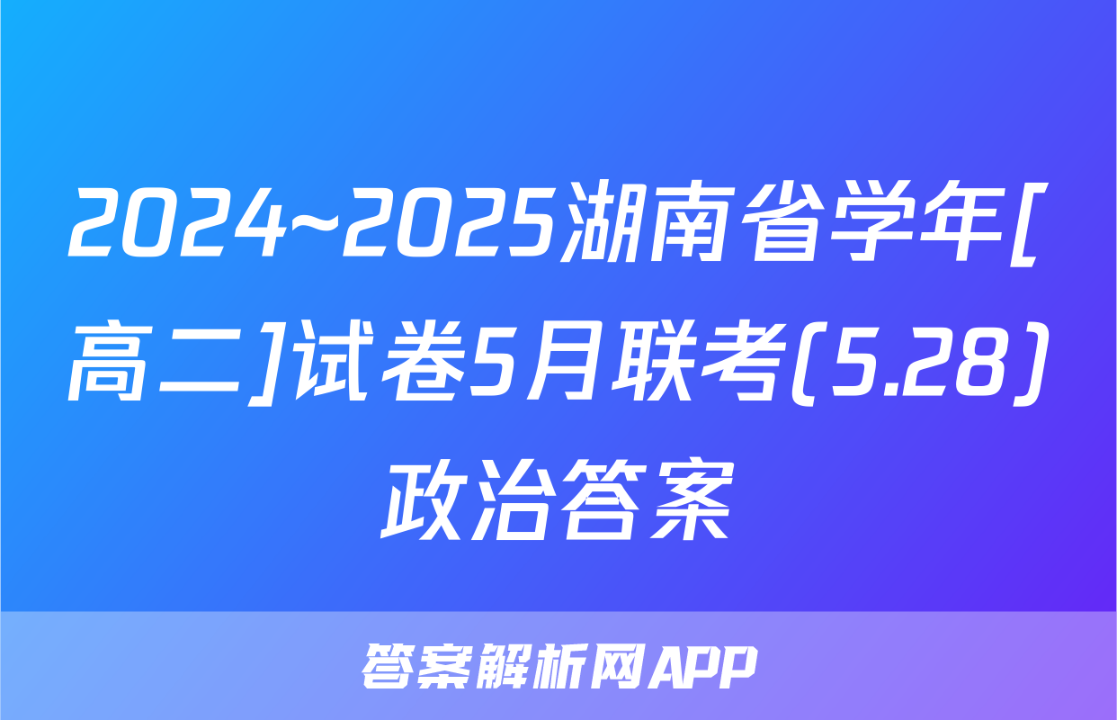2024~2025湖南省学年[高二]试卷5月联考(5.28)政治答案