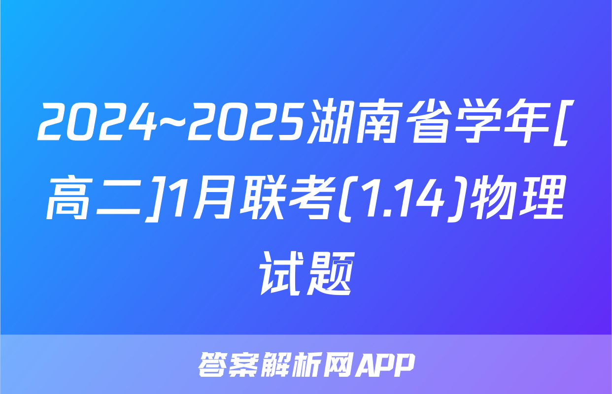 2024~2025湖南省学年[高二]1月联考(1.14)物理试题