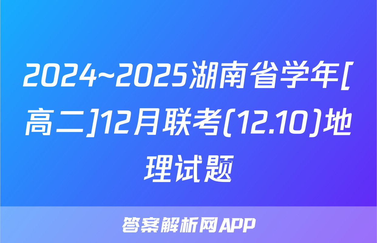 2024~2025湖南省学年[高二]12月联考(12.10)地理试题
