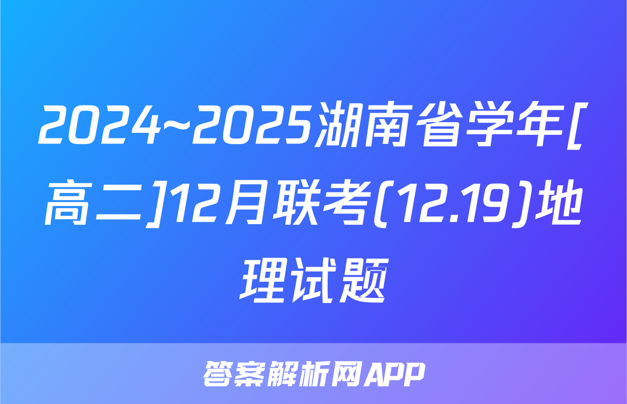 2024~2025湖南省学年[高二]12月联考(12.19)地理试题
