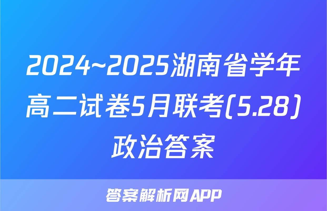 2024~2025湖南省学年高二试卷5月联考(5.28)政治答案
