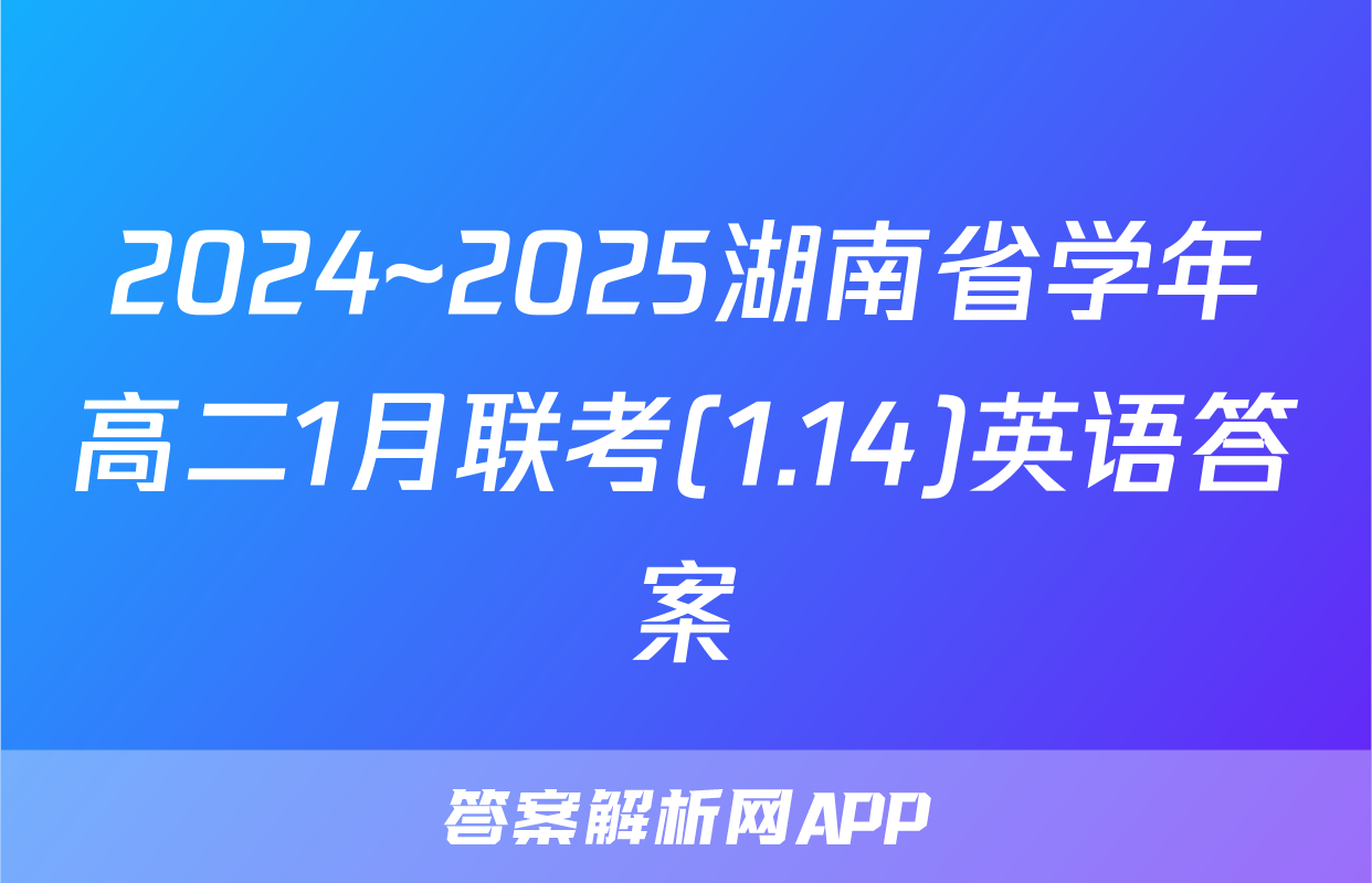 2024~2025湖南省学年高二1月联考(1.14)英语答案