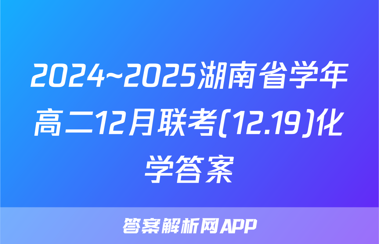 2024~2025湖南省学年高二12月联考(12.19)化学答案