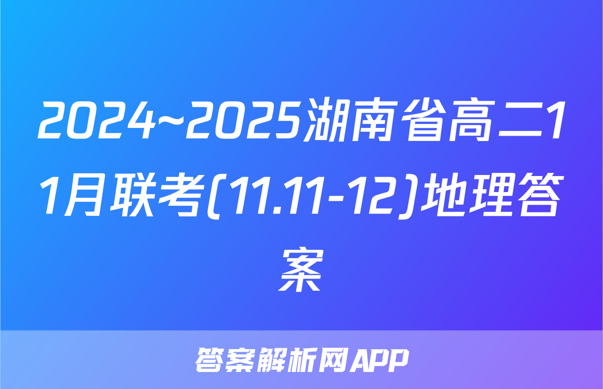 2024~2025湖南省高二11月联考(11.11-12)地理答案