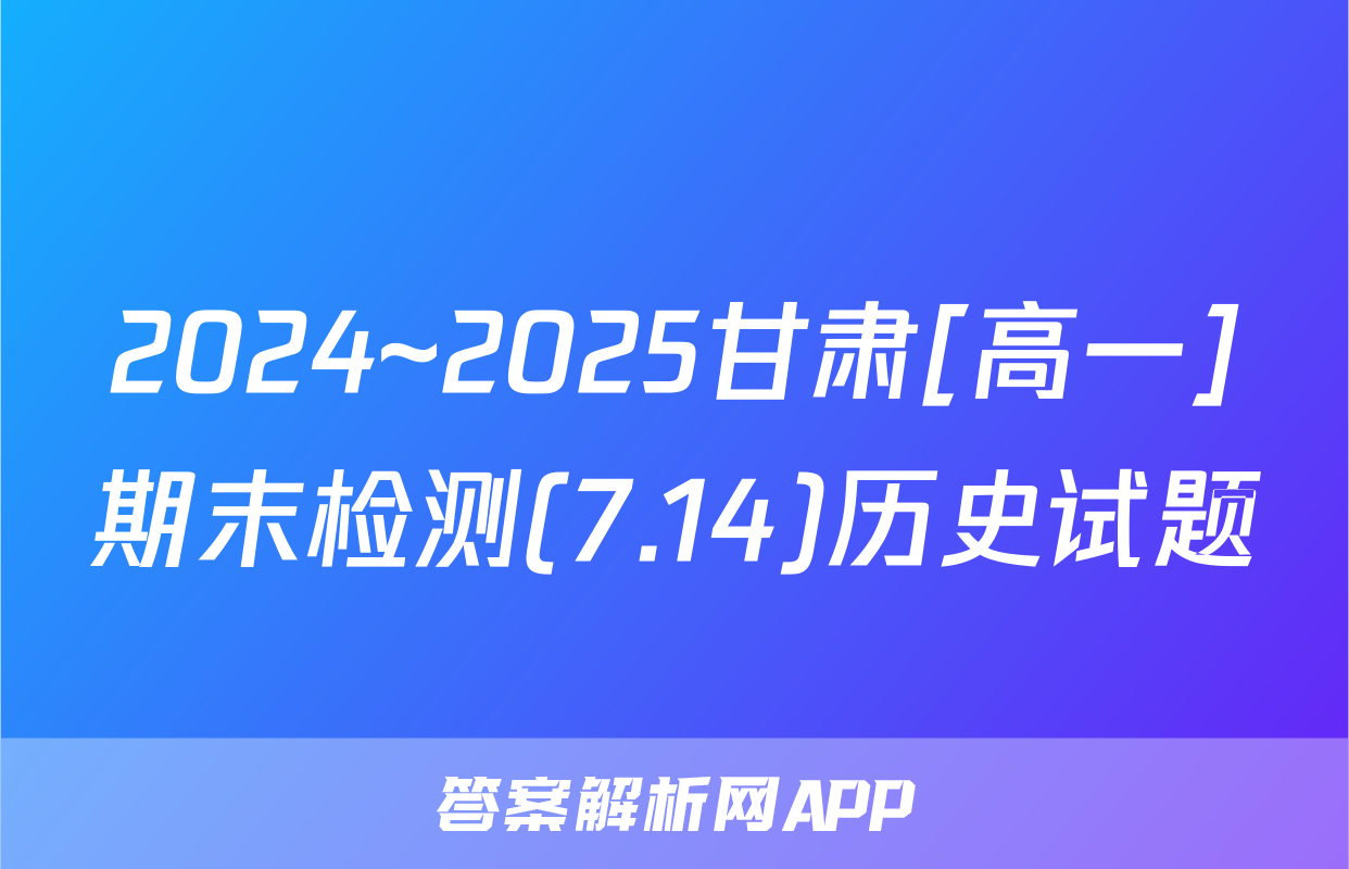 2024~2025甘肃[高一]期末检测(7.14)历史试题