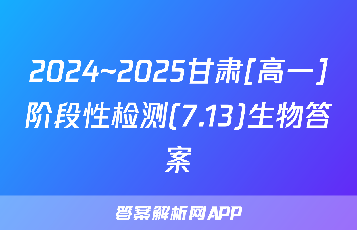 2024~2025甘肃[高一]阶段性检测(7.13)生物答案