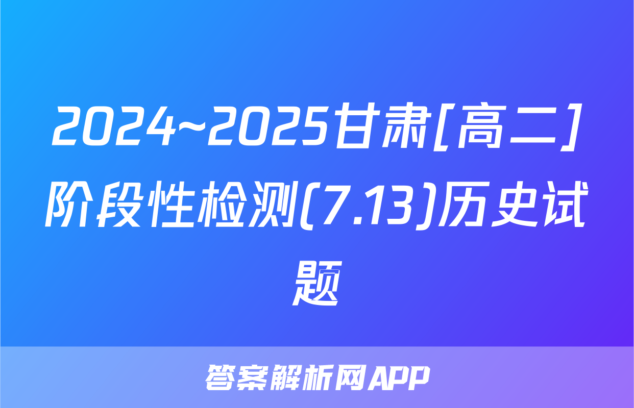 2024~2025甘肃[高二]阶段性检测(7.13)历史试题