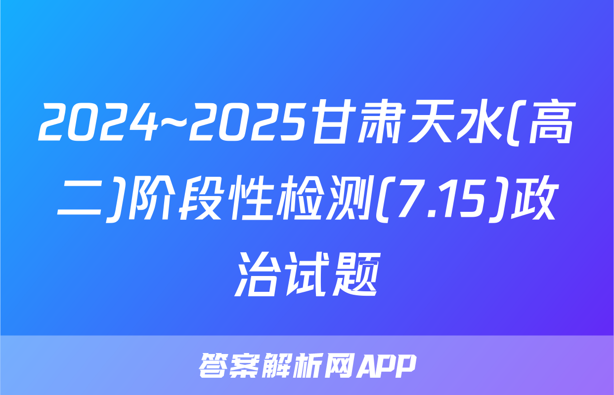 2024~2025甘肃天水(高二)阶段性检测(7.15)政治试题