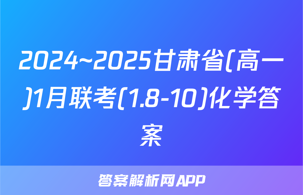 2024~2025甘肃省(高一)1月联考(1.8-10)化学答案