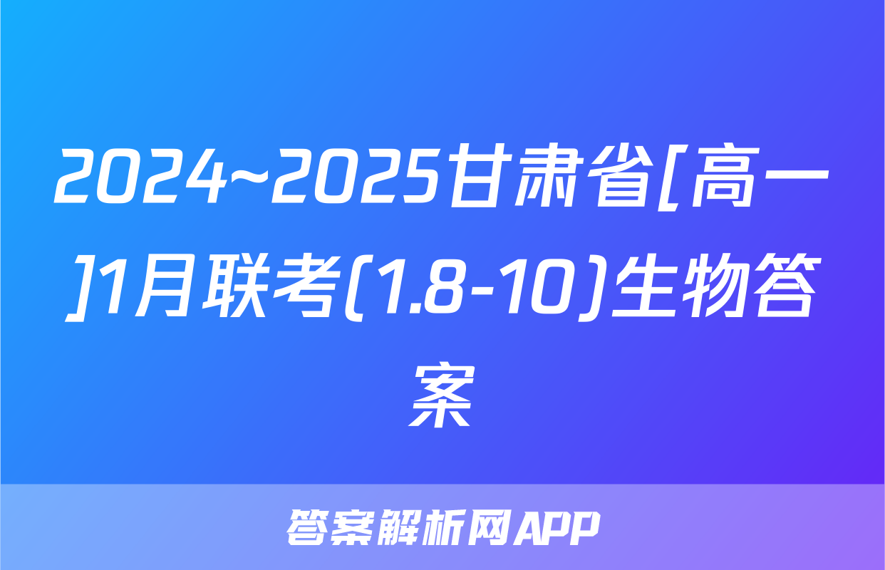 2024~2025甘肃省[高一]1月联考(1.8-10)生物答案