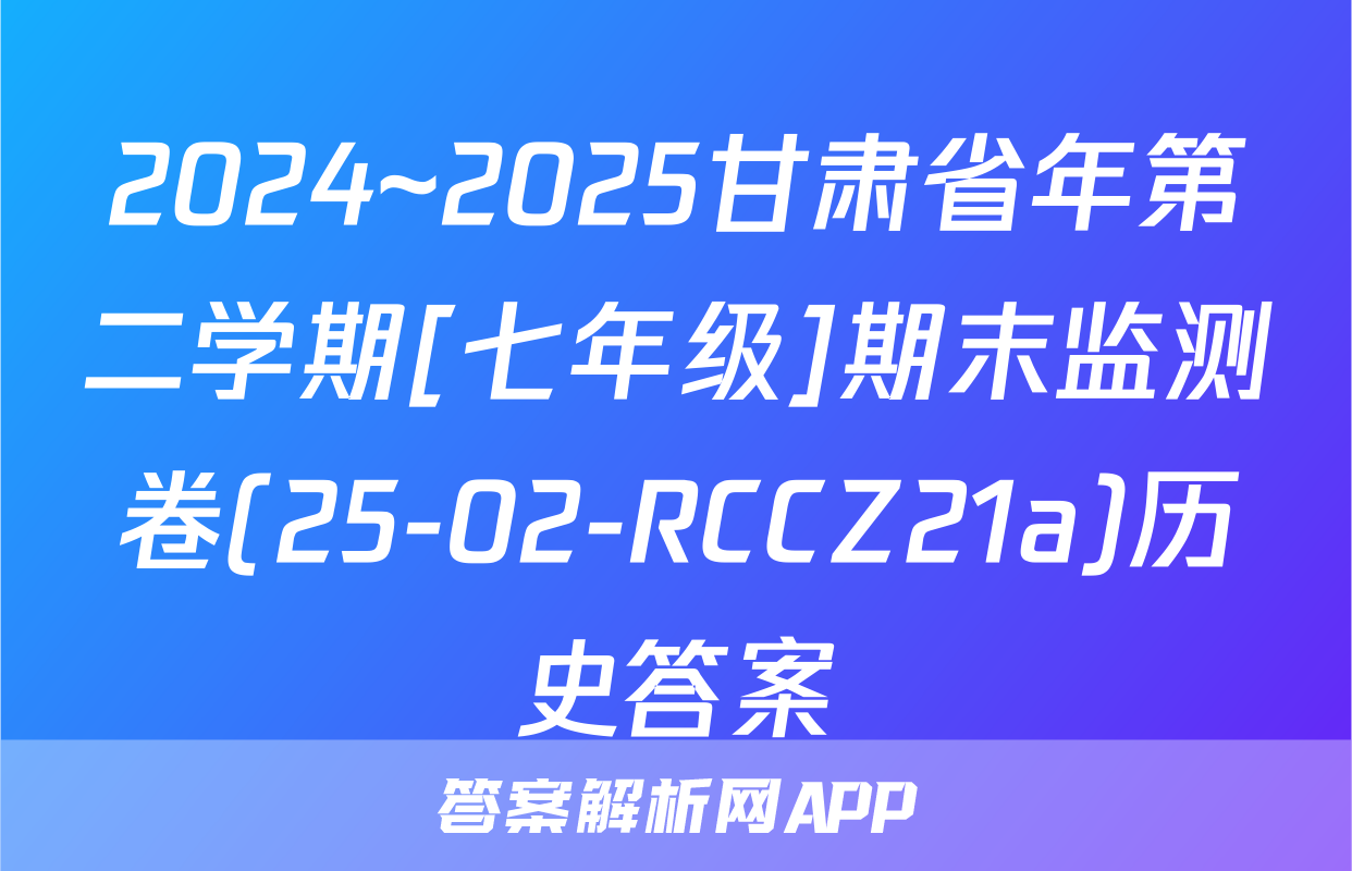 2024~2025甘肃省年第二学期[七年级]期末监测卷(25-02-RCCZ21a)历史答案