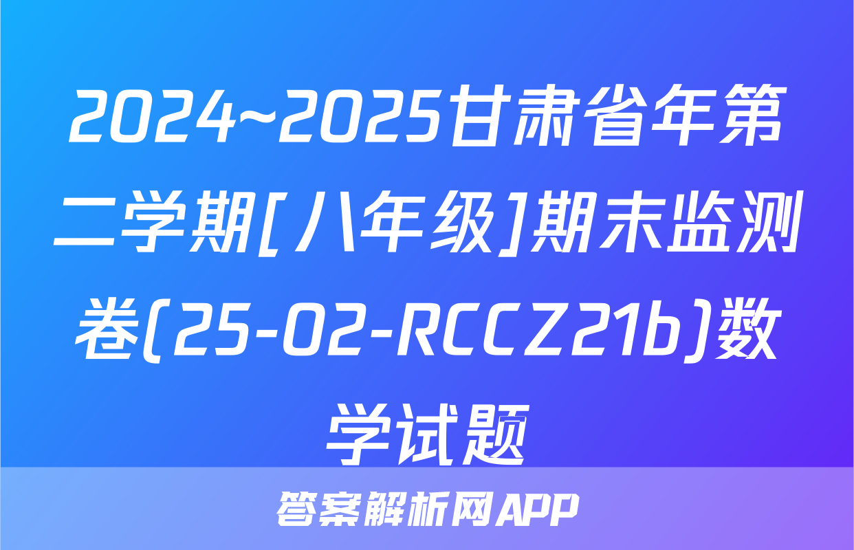 2024~2025甘肃省年第二学期[八年级]期末监测卷(25-02-RCCZ21b)数学试题